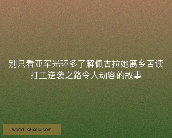 别只看亚军光环多了解佩古拉她离乡苦读打工逆袭之路令人动容的故事